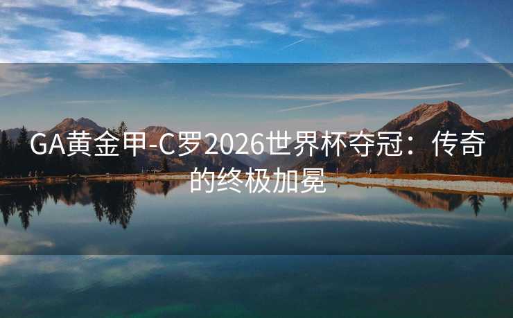 GA黄金甲-C罗2026世界杯夺冠：传奇的终极加冕