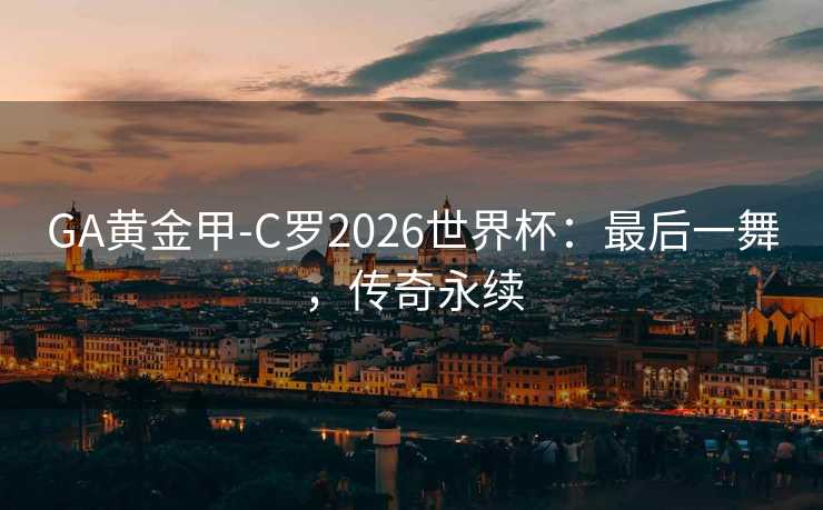 GA黄金甲-C罗2026世界杯：最后一舞，传奇永续