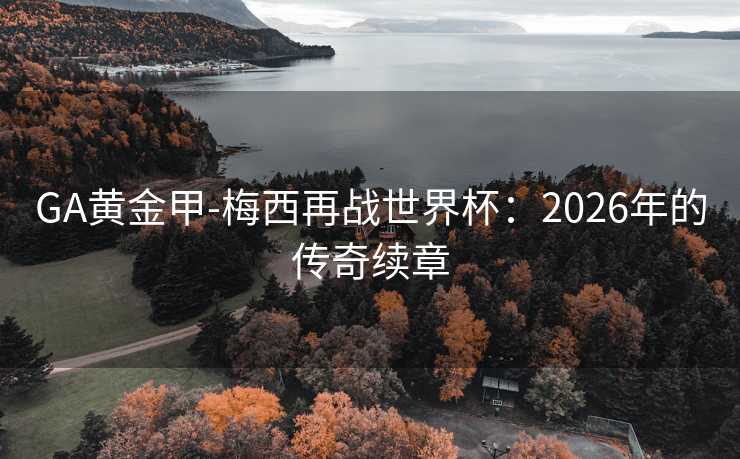 GA黄金甲-梅西再战世界杯：2026年的传奇续章