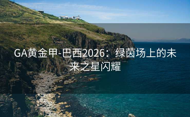 GA黄金甲-巴西2026：绿茵场上的未来之星闪耀
