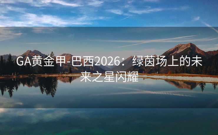 GA黄金甲-巴西2026：绿茵场上的未来之星闪耀